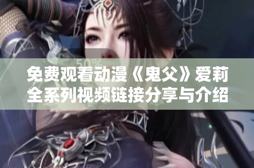 免费观看动漫《鬼父》爱莉全系列视频链接分享与介绍