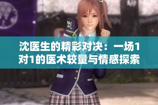 沈医生的精彩对决：一场1对1的医术较量与情感探索