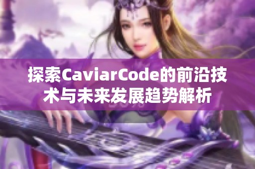 探索CaviarCode的前沿技术与未来发展趋势解析