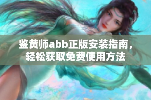鉴黄师abb正版安装指南，轻松获取免费使用方法