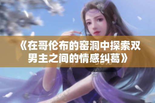 《在哥伦布的窑洞中探索双男主之间的情感纠葛》