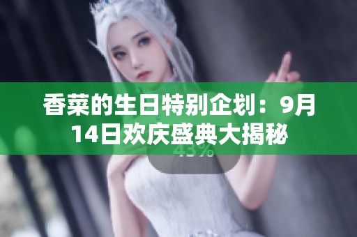 香菜的生日特别企划：9月14日欢庆盛典大揭秘