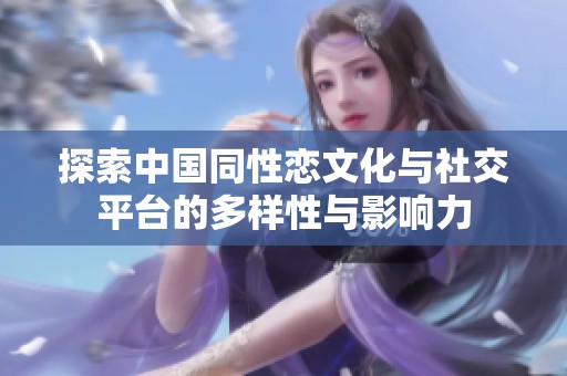 探索中国同性恋文化与社交平台的多样性与影响力