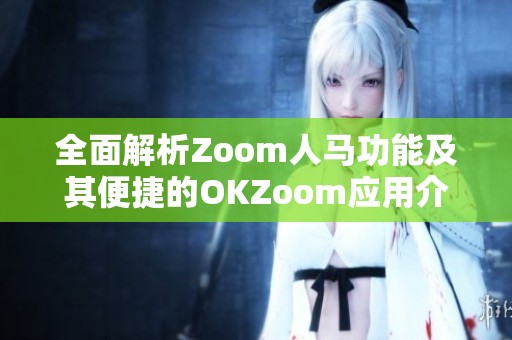 全面解析Zoom人马功能及其便捷的OKZoom应用介绍