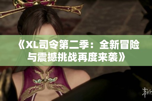 《XL司令第二季：全新冒险与震撼挑战再度来袭》