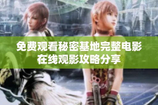 免费观看秘密基地完整电影在线观影攻略分享