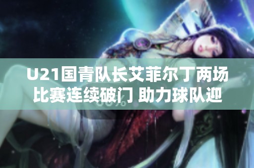 U21国青队长艾菲尔丁两场比赛连续破门 助力球队迎连胜