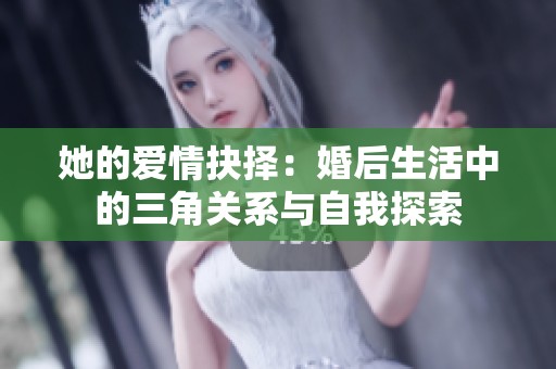 她的爱情抉择：婚后生活中的三角关系与自我探索