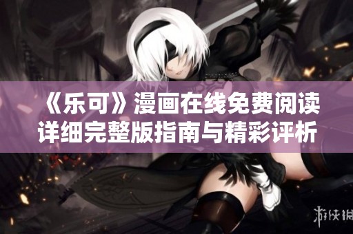 《乐可》漫画在线免费阅读详细完整版指南与精彩评析