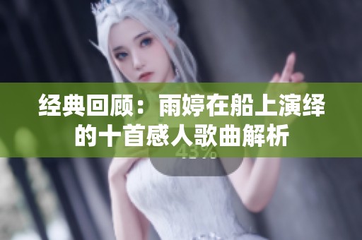 经典回顾：雨婷在船上演绎的十首感人歌曲解析
