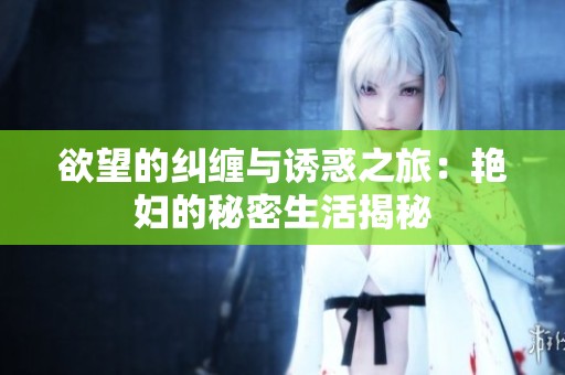 欲望的纠缠与诱惑之旅：艳妇的秘密生活揭秘