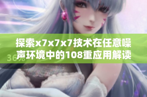 探索x7x7x7技术在任意噪声环境中的108重应用解读