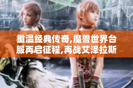 重温经典传奇,魔兽世界台服再启征程,再战艾泽拉斯辉煌岁月