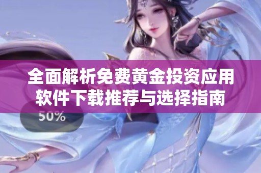 全面解析免费黄金投资应用软件下载推荐与选择指南