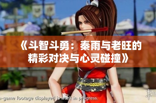 《斗智斗勇：秦雨与老旺的精彩对决与心灵碰撞》