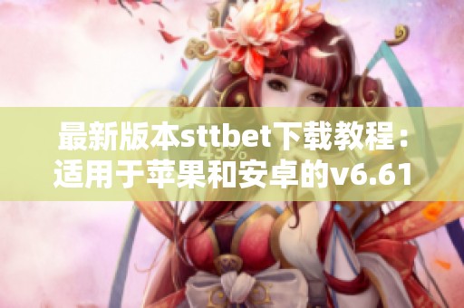 最新版本sttbet下载教程：适用于苹果和安卓的v6.61.7版解析