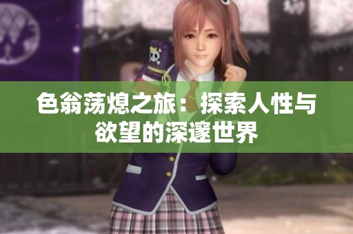 色翁荡熄之旅：探索人性与欲望的深邃世界