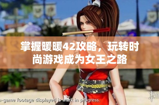 掌握暖暖42攻略，玩转时尚游戏成为女王之路