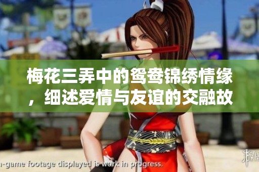 梅花三弄中的鸳鸯锦绣情缘，细述爱情与友谊的交融故事