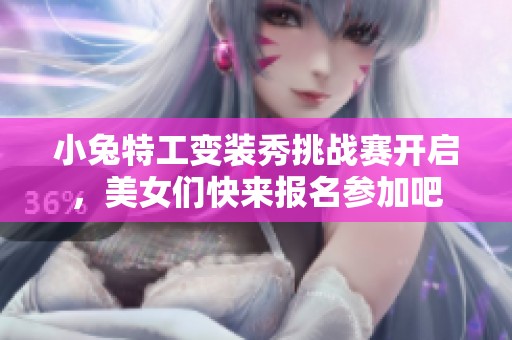 小兔特工变装秀挑战赛开启，美女们快来报名参加吧