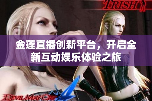 金莲直播创新平台，开启全新互动娱乐体验之旅