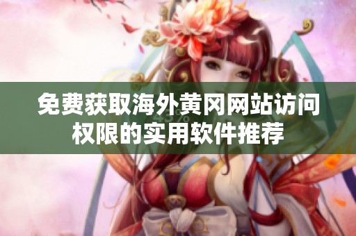 免费获取海外黄冈网站访问权限的实用软件推荐