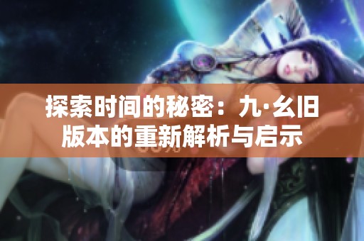 探索时间的秘密：九·幺旧版本的重新解析与启示
