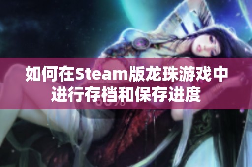 如何在Steam版龙珠游戏中进行存档和保存进度