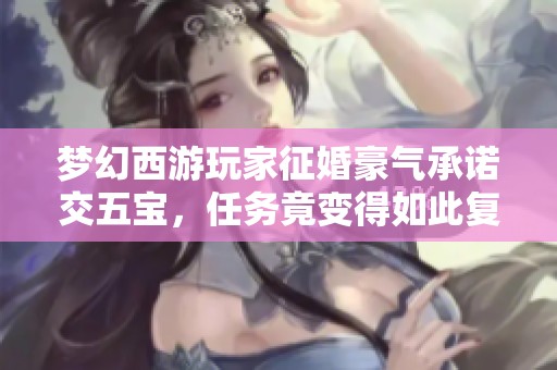 梦幻西游玩家征婚豪气承诺交五宝，任务竟变得如此复杂