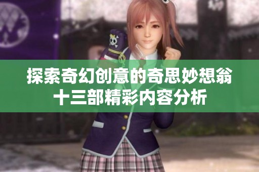 探索奇幻创意的奇思妙想翁十三部精彩内容分析