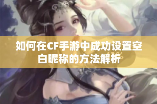 如何在CF手游中成功设置空白昵称的方法解析