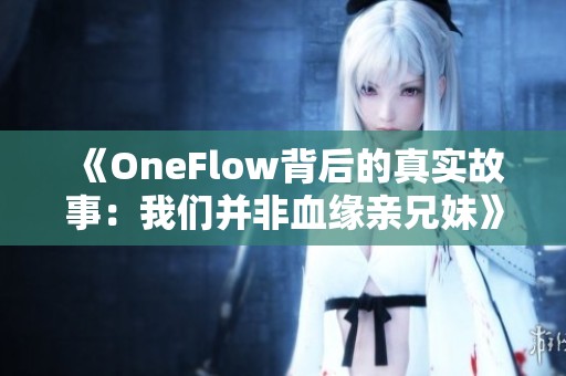 《OneFlow背后的真实故事：我们并非血缘亲兄妹》