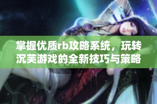 掌握优质rb攻略系统，玩转沉芙游戏的全新技巧与策略