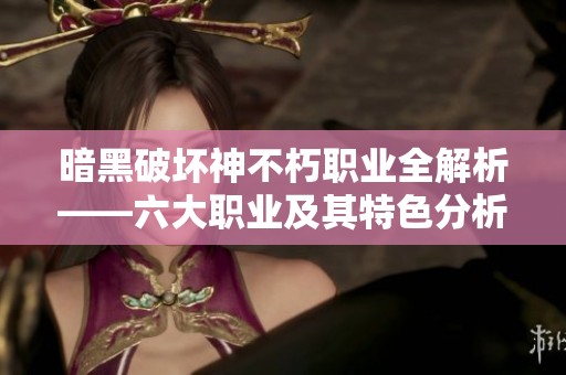 暗黑破坏神不朽职业全解析——六大职业及其特色分析