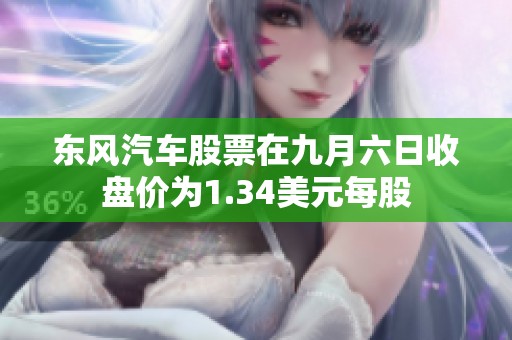 东风汽车股票在九月六日收盘价为1.34美元每股
