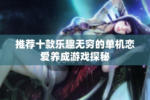 推荐十款乐趣无穷的单机恋爱养成游戏探秘