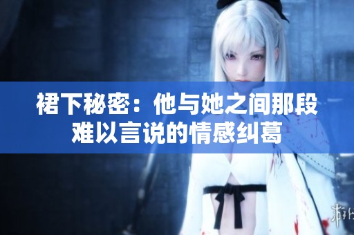 裙下秘密：他与她之间那段难以言说的情感纠葛