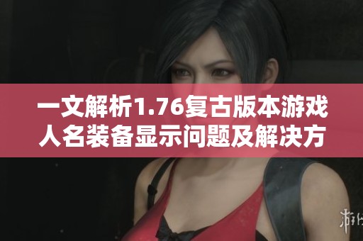 一文解析1.76复古版本游戏人名装备显示问题及解决方案