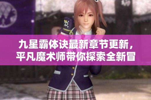 九星霸体诀最新章节更新，平凡魔术师带你探索全新冒险旅程