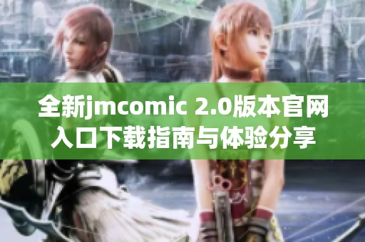 全新jmcomic 2.0版本官网入口下载指南与体验分享