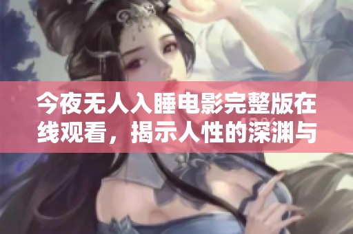 今夜无人入睡电影完整版在线观看，揭示人性的深渊与挣扎