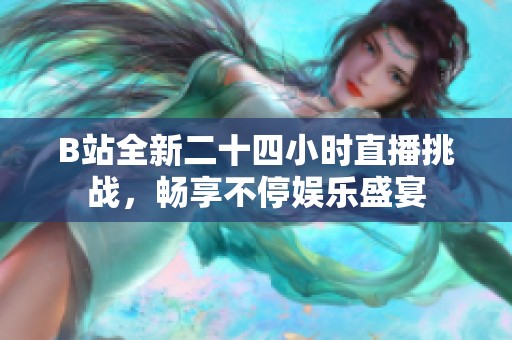 B站全新二十四小时直播挑战，畅享不停娱乐盛宴