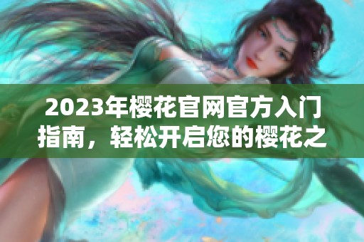 2023年樱花官网官方入门指南，轻松开启您的樱花之旅