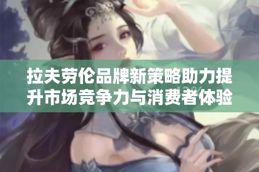 拉夫劳伦品牌新策略助力提升市场竞争力与消费者体验