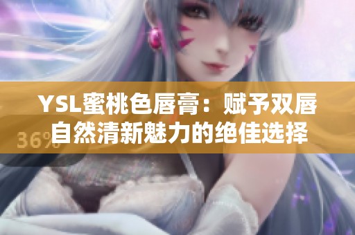 YSL蜜桃色唇膏：赋予双唇自然清新魅力的绝佳选择