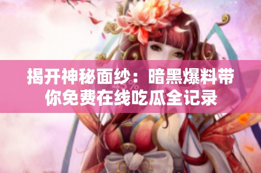 揭开神秘面纱：暗黑爆料带你免费在线吃瓜全记录