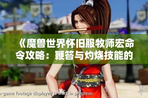 《魔兽世界怀旧服牧师宏命令攻略：鞭笞与灼烧技能的完美运用》