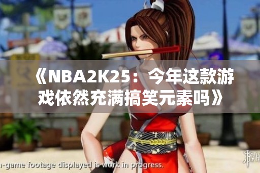 《NBA2K25：今年这款游戏依然充满搞笑元素吗》