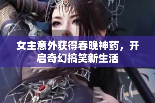 女主意外获得春晚神药，开启奇幻搞笑新生活