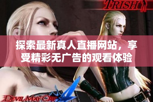探索最新真人直播网站，享受精彩无广告的观看体验
